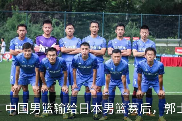中国男篮输给日本男篮赛后，郭士强说：“这个夏天我们整个中国男篮都非常努力”